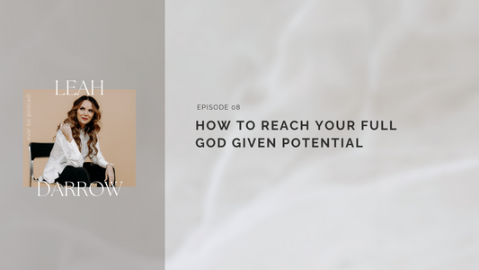 8: How To Reach Your Full God Given Potential | Leah Darrow